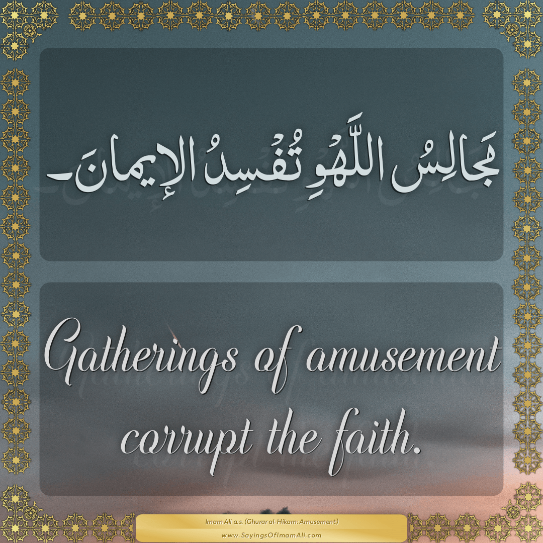 Gatherings of amusement corrupt the faith.